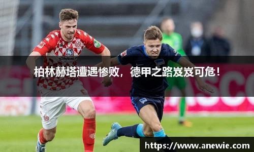 柏林赫塔遭遇惨败,德甲之路岌岌可危!