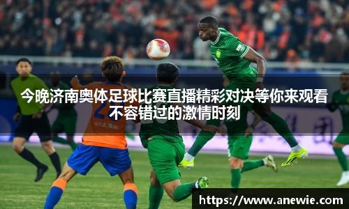 今晚济南奥体足球比赛直播精彩对决等你来观看不容错过的激情时刻